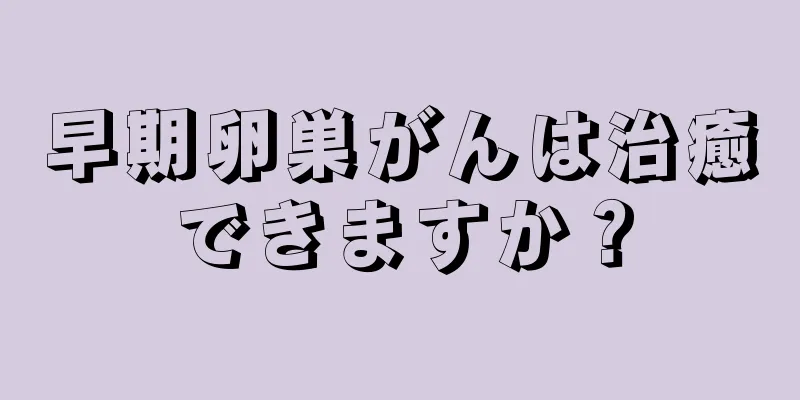早期卵巣がんは治癒できますか？