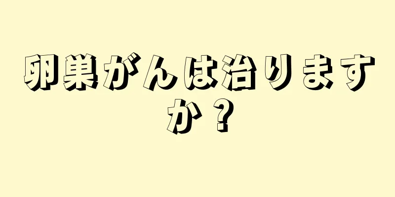 卵巣がんは治りますか？