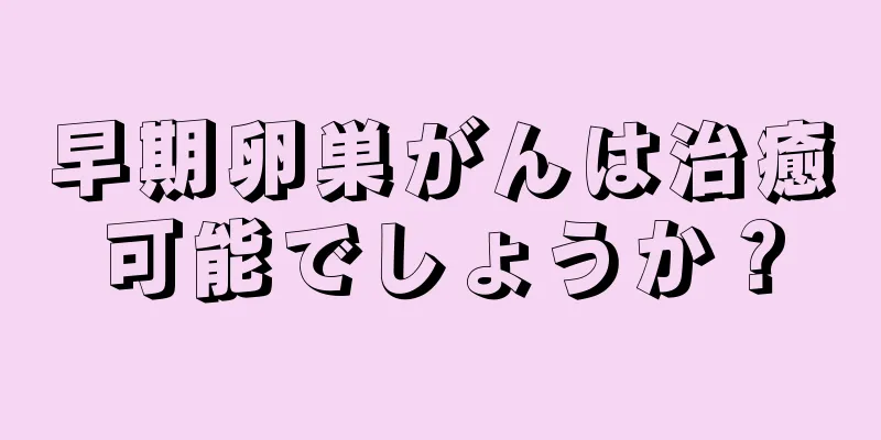 早期卵巣がんは治癒可能でしょうか？