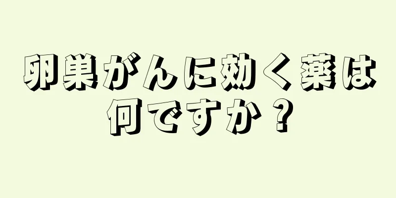 卵巣がんに効く薬は何ですか？