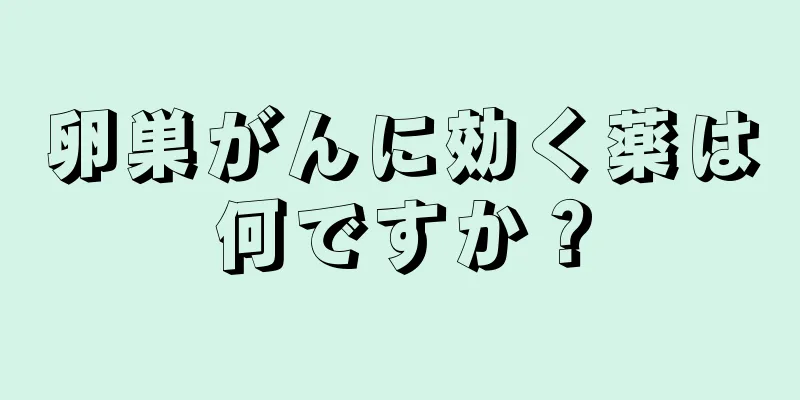 卵巣がんに効く薬は何ですか？