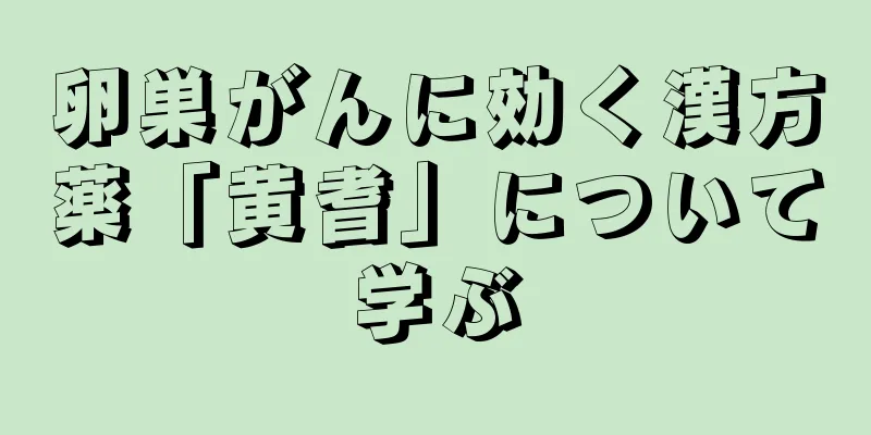 卵巣がんに効く漢方薬「黄耆」について学ぶ