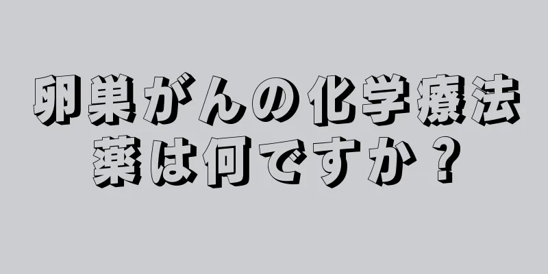 卵巣がんの化学療法薬は何ですか？