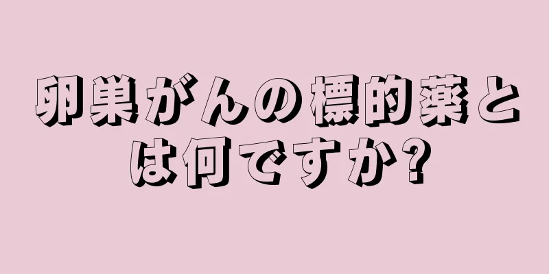卵巣がんの標的薬とは何ですか?