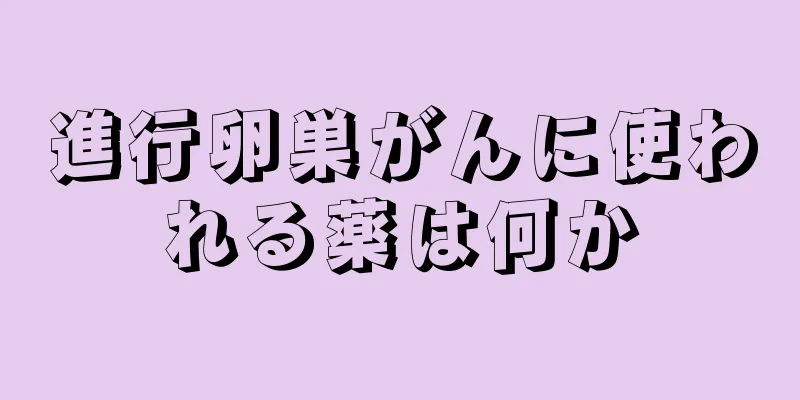 進行卵巣がんに使われる薬は何か