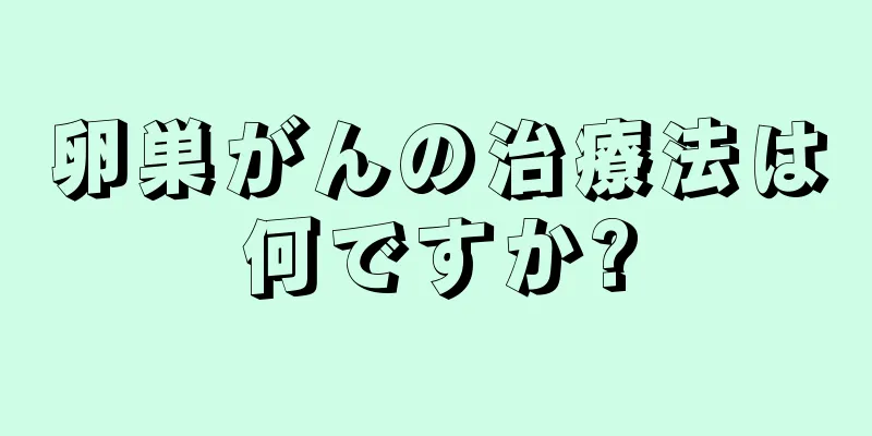 卵巣がんの治療法は何ですか?
