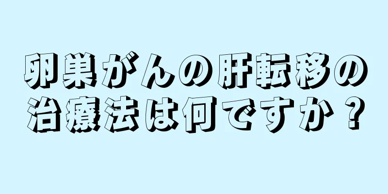 卵巣がんの肝転移の治療法は何ですか？
