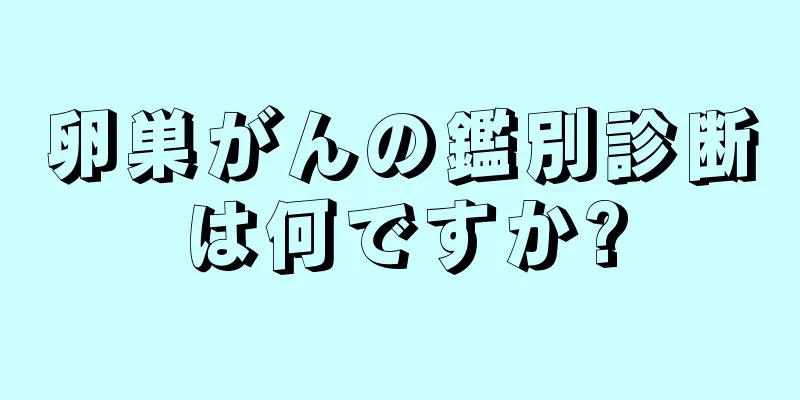 卵巣がんの鑑別診断は何ですか?