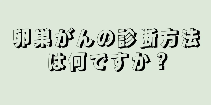卵巣がんの診断方法は何ですか？