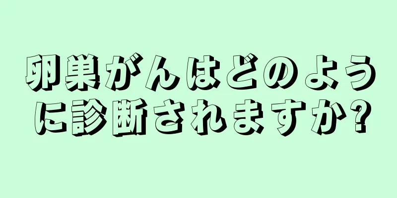 卵巣がんはどのように診断されますか?