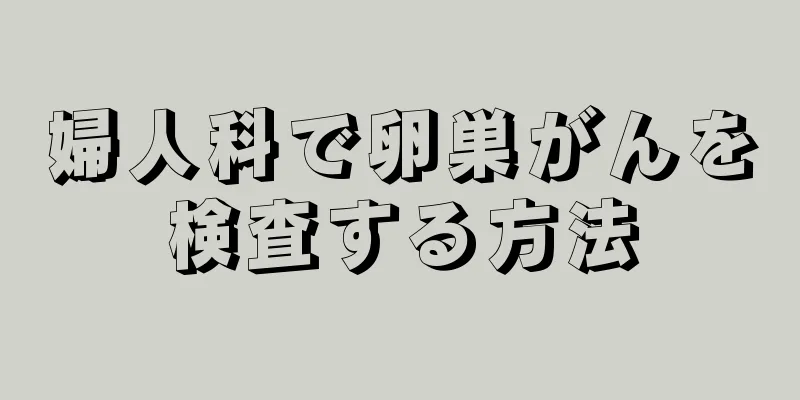 婦人科で卵巣がんを検査する方法