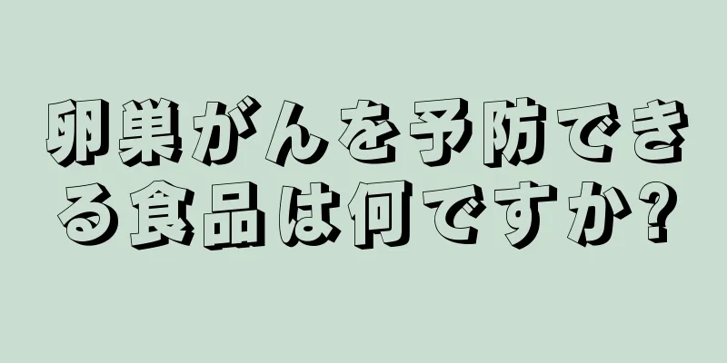 卵巣がんを予防できる食品は何ですか?