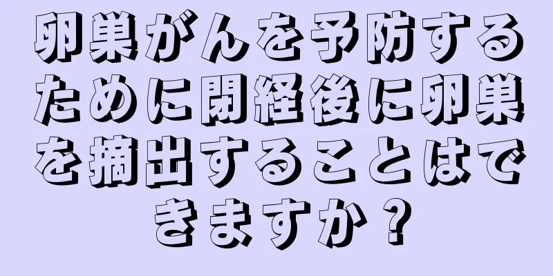 卵巣がんを予防するために閉経後に卵巣を摘出することはできますか？