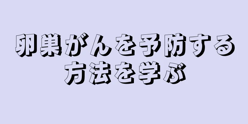 卵巣がんを予防する方法を学ぶ