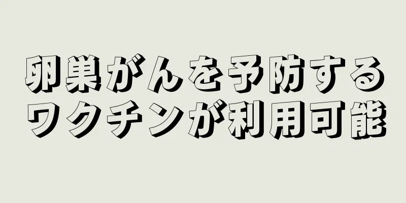 卵巣がんを予防するワクチンが利用可能