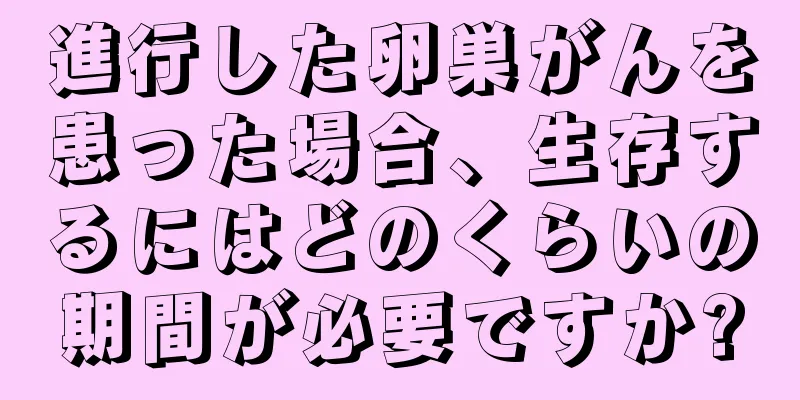 進行した卵巣がんを患った場合、生存するにはどのくらいの期間が必要ですか?