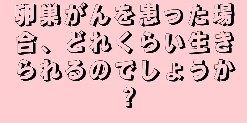 卵巣がんを患った場合、どれくらい生きられるのでしょうか？