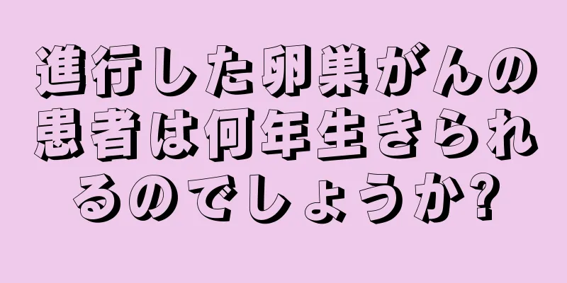 進行した卵巣がんの患者は何年生きられるのでしょうか?