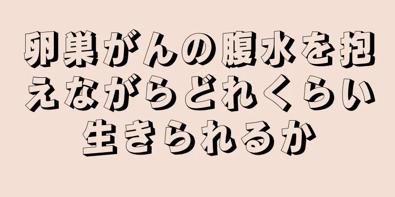 卵巣がんの腹水を抱えながらどれくらい生きられるか