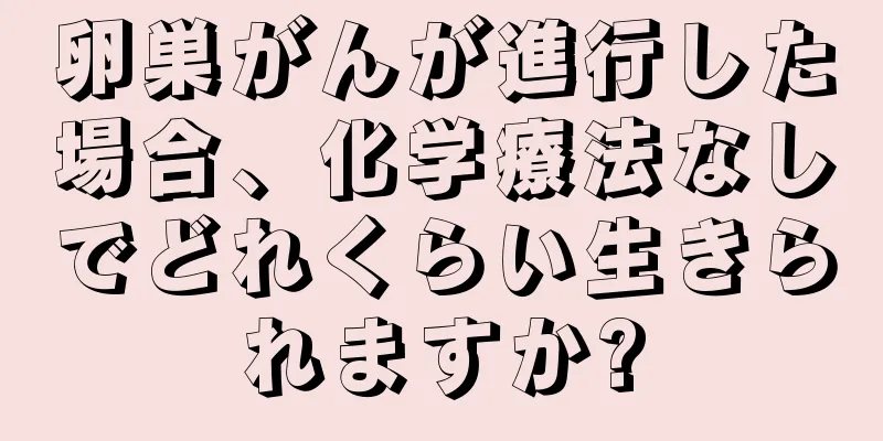 卵巣がんが進行した場合、化学療法なしでどれくらい生きられますか?