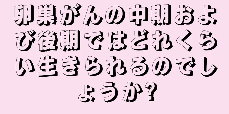 卵巣がんの中期および後期ではどれくらい生きられるのでしょうか?