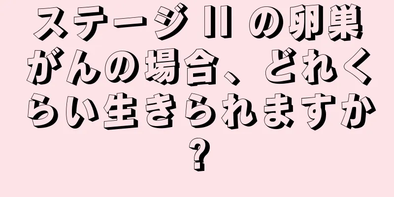 ステージ II の卵巣がんの場合、どれくらい生きられますか?