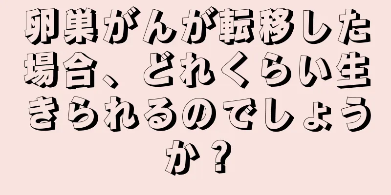 卵巣がんが転移した場合、どれくらい生きられるのでしょうか？