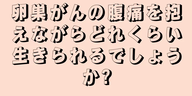卵巣がんの腹痛を抱えながらどれくらい生きられるでしょうか?