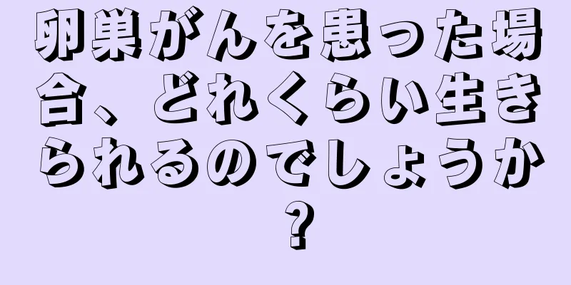 卵巣がんを患った場合、どれくらい生きられるのでしょうか？