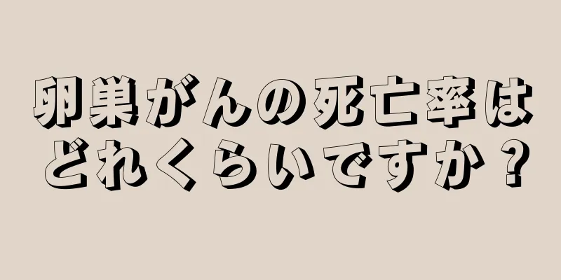 卵巣がんの死亡率はどれくらいですか？