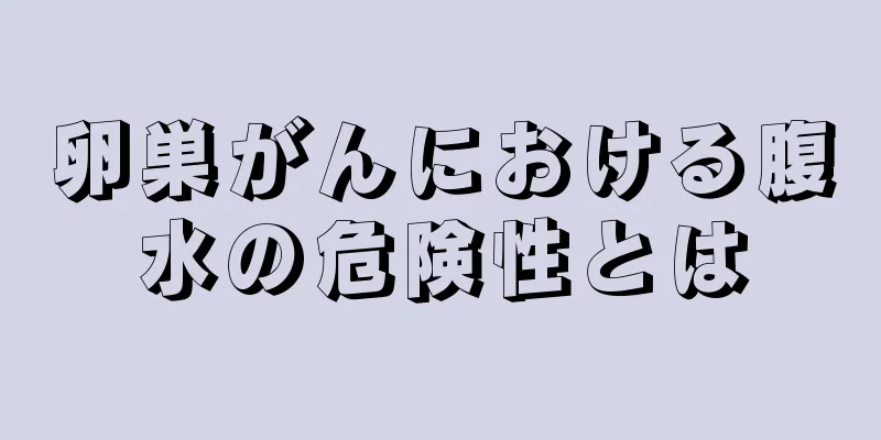 卵巣がんにおける腹水の危険性とは