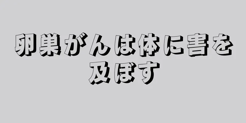卵巣がんは体に害を及ぼす