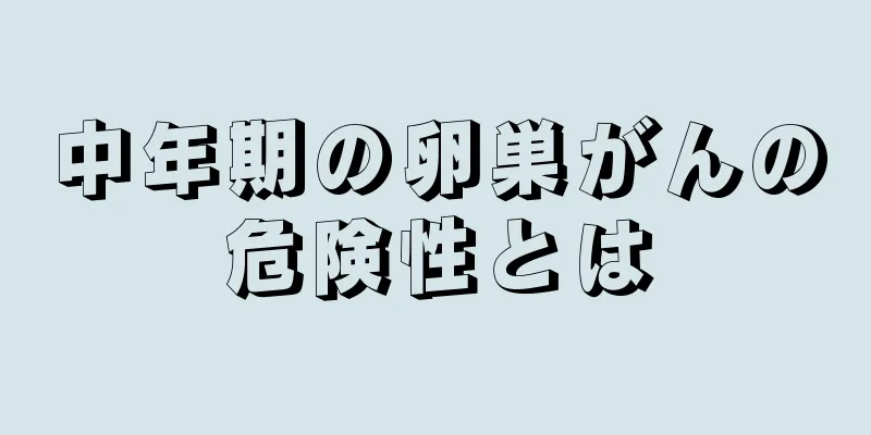 中年期の卵巣がんの危険性とは