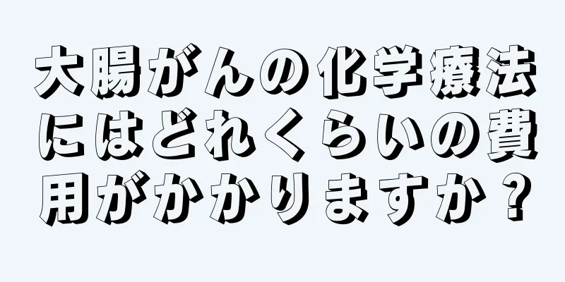 大腸がんの化学療法にはどれくらいの費用がかかりますか？