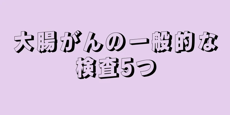 大腸がんの一般的な検査5つ
