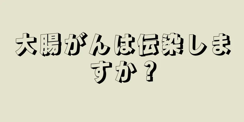 大腸がんは伝染しますか？