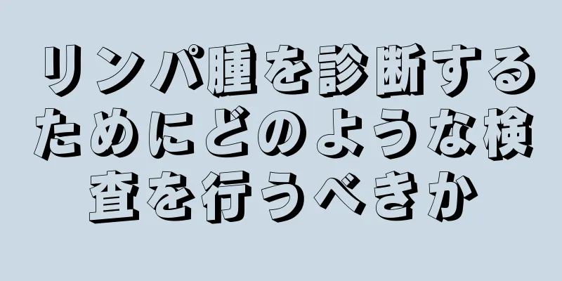 リンパ腫を診断するためにどのような検査を行うべきか
