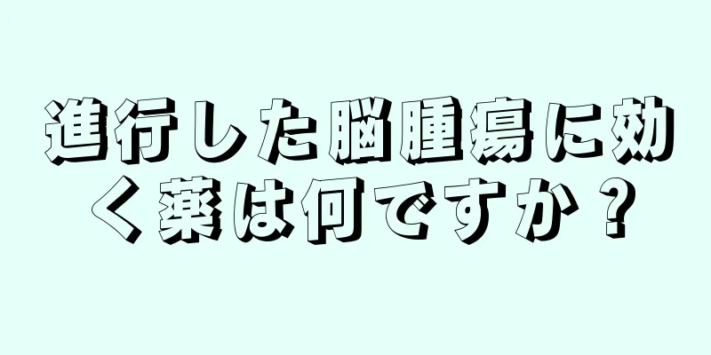 進行した脳腫瘍に効く薬は何ですか？