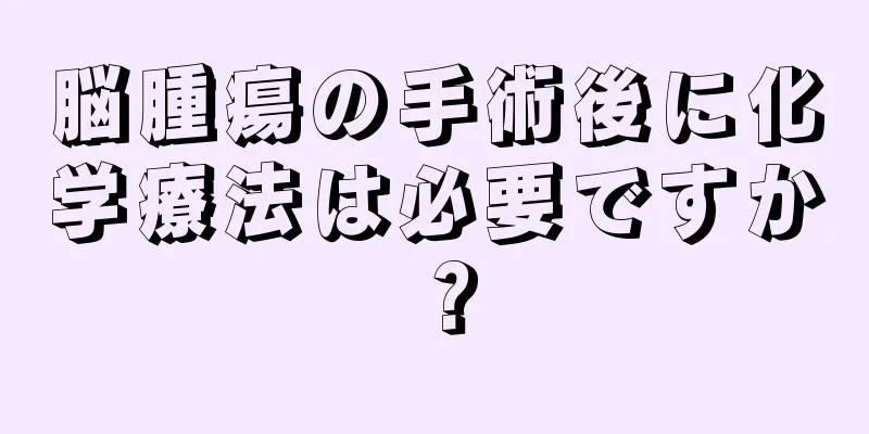 脳腫瘍の手術後に化学療法は必要ですか？