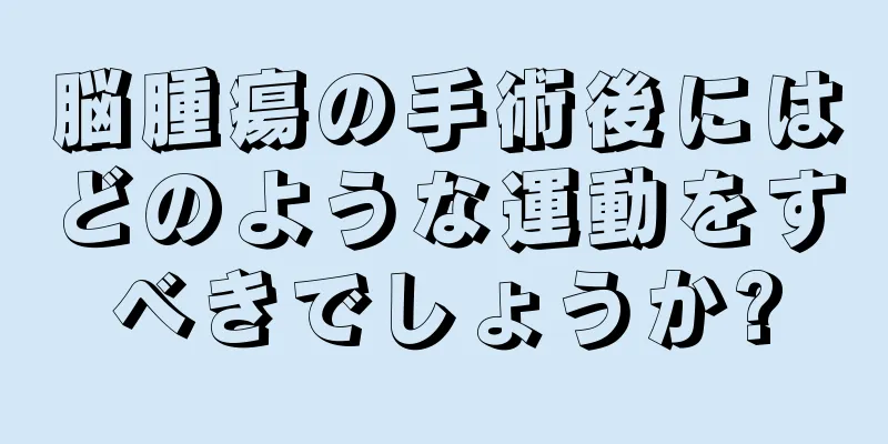 脳腫瘍の手術後にはどのような運動をすべきでしょうか?
