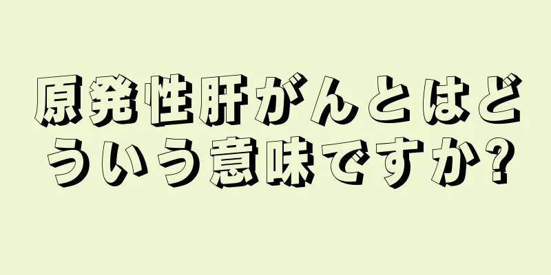 原発性肝がんとはどういう意味ですか?