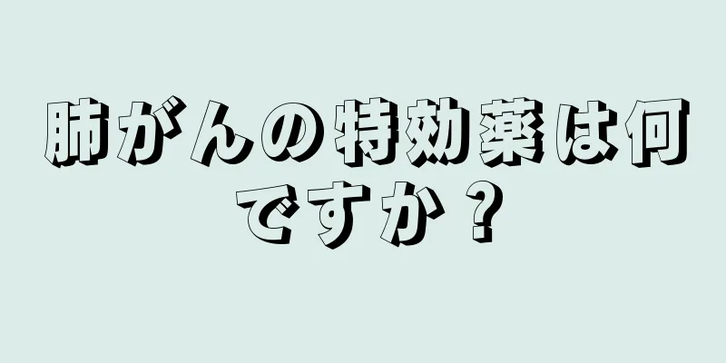 肺がんの特効薬は何ですか？