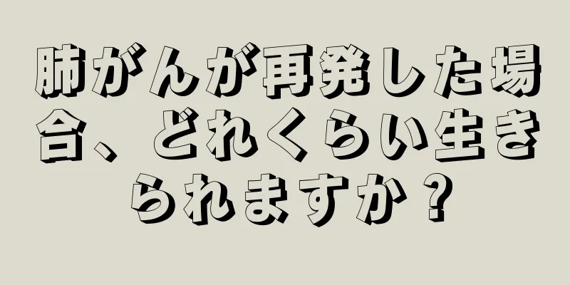 肺がんが再発した場合、どれくらい生きられますか？
