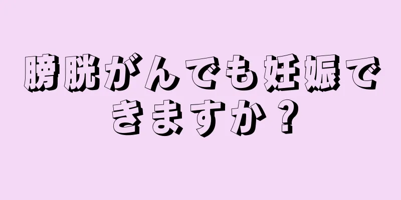 膀胱がんでも妊娠できますか？