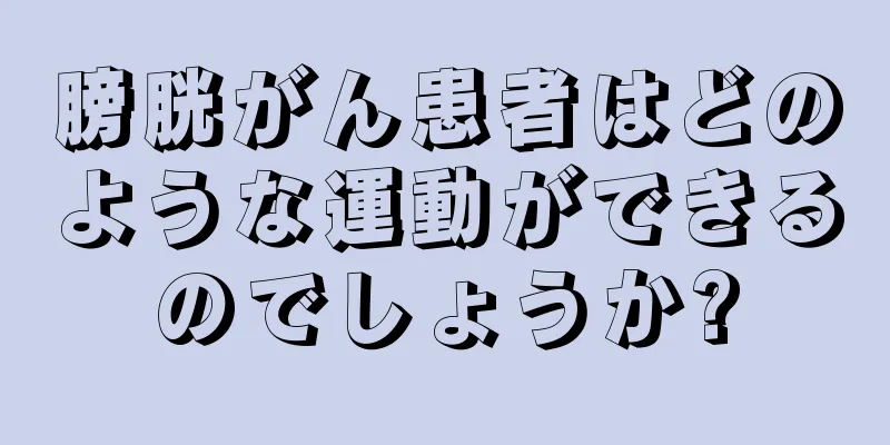 膀胱がん患者はどのような運動ができるのでしょうか?