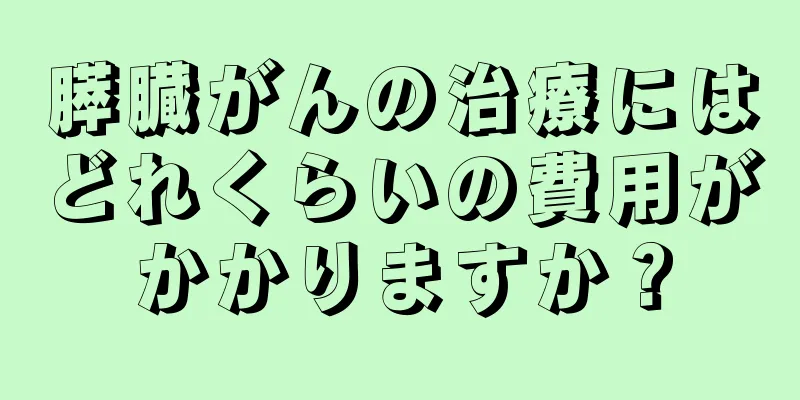 膵臓がんの治療にはどれくらいの費用がかかりますか？