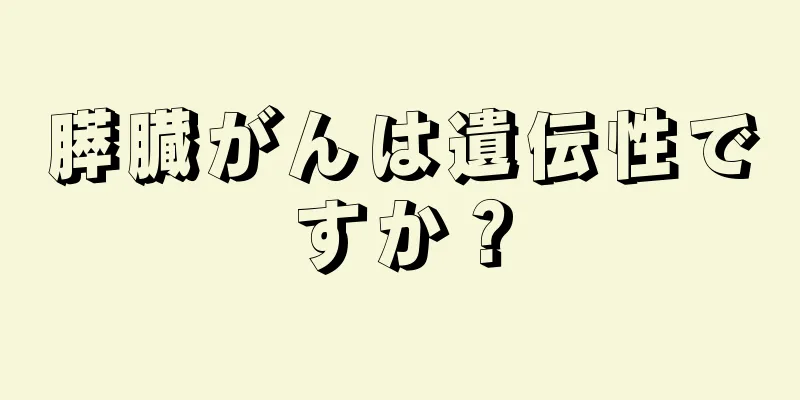 膵臓がんは遺伝性ですか？
