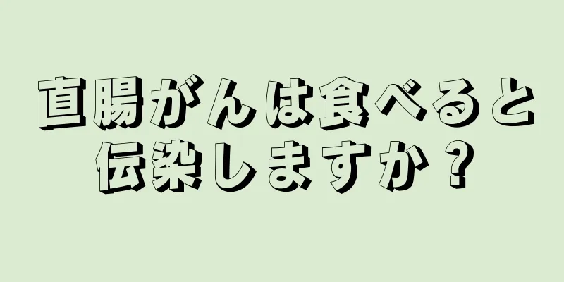 直腸がんは食べると伝染しますか？