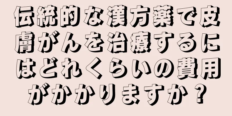 伝統的な漢方薬で皮膚がんを治療するにはどれくらいの費用がかかりますか？