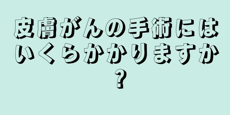 皮膚がんの手術にはいくらかかりますか？